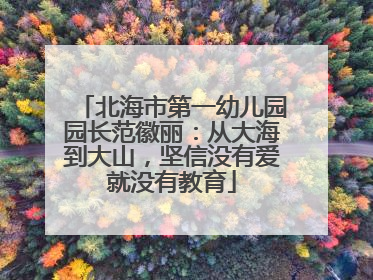 北海市第一幼儿园园长范徽丽：从大海到大山，坚信没有爱就没有教育