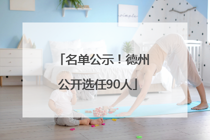名单公示！德州公开选任90人