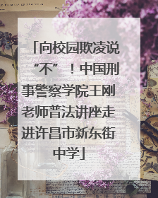向校园欺凌说“不”！中国刑事警察学院王刚老师普法讲座走进许昌市新东街中学