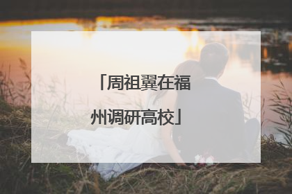 周祖翼在福州调研高校