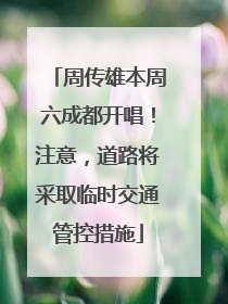周传雄本周六成都开唱！注意，道路将采取临时交通管控措施