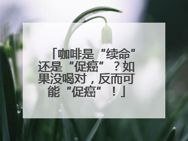 咖啡是“续命”还是“促癌”？如果没喝对，反而可能“促癌”！