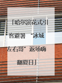 哈尔滨花式引客避暑 “冰城左右哥”返场嗨翻夏日