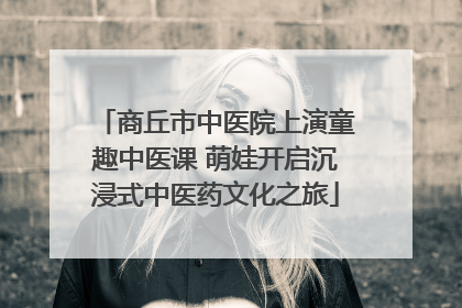 商丘市中医院上演童趣中医课 萌娃开启沉浸式中医药文化之旅
