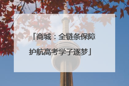 商城：全链条保障护航高考学子逐梦