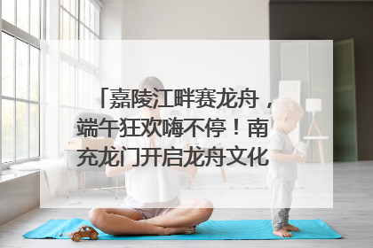 嘉陵江畔赛龙舟，端午狂欢嗨不停！南充龙门开启龙舟文化盛宴｜镜观四川