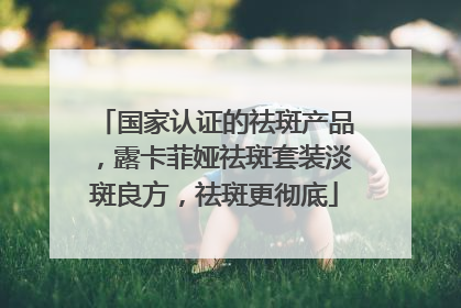 国家认证的祛斑产品，露卡菲娅祛斑套装淡斑良方，祛斑更彻底