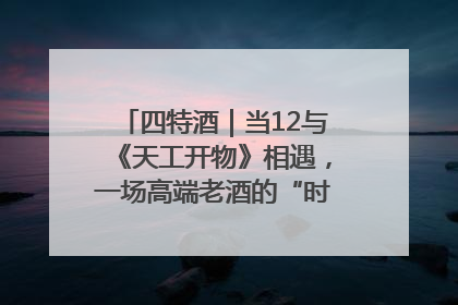 四特酒｜当12与《天工开物》相遇，一场高端老酒的“时间对话”即将启幕