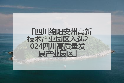 四川绵阳安州高新技术产业园区入选2024四川高质量发展产业园区