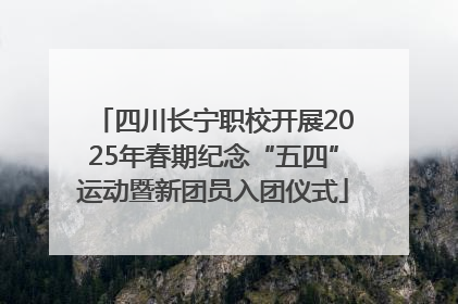 四川长宁职校开展2025年春期纪念“五四”运动暨新团员入团仪式