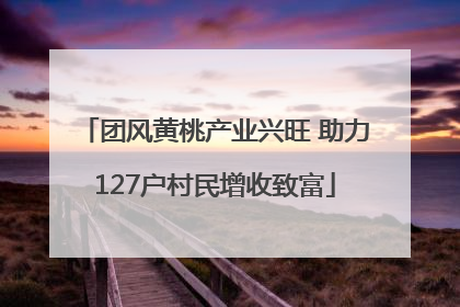 团风黄桃产业兴旺 助力127户村民增收致富