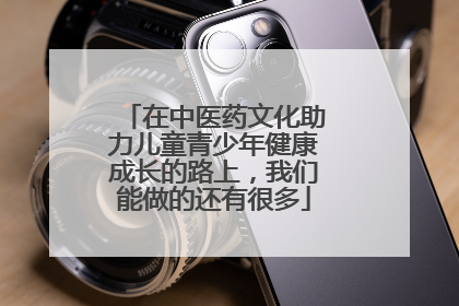 在中医药文化助力儿童青少年健康成长的路上，我们能做的还有很多