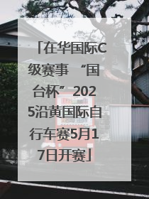在华国际C级赛事 “国台杯”2025沿黄国际自行车赛5月17日开赛