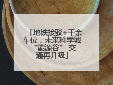 地铁接驳+千余车位，未来科学城 “能源谷” 交通再升级
