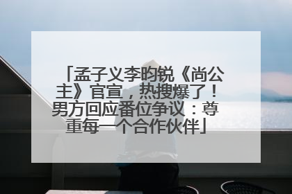 孟子义李昀锐《尚公主》官宣，热搜爆了！男方回应番位争议：尊重每一个合作伙伴
