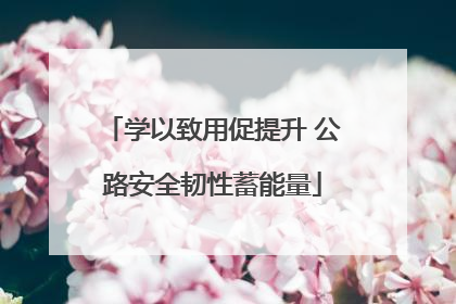 学以致用促提升 公路安全韧性蓄能量