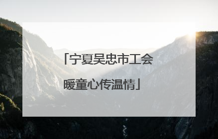 宁夏吴忠市工会暖童心传温情