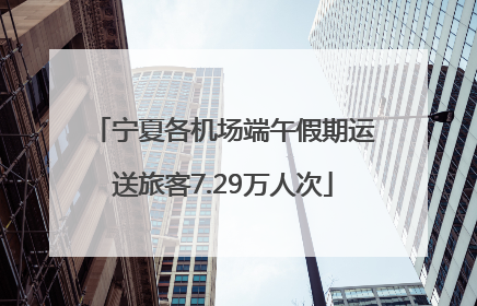 宁夏各机场端午假期运送旅客7.29万人次
