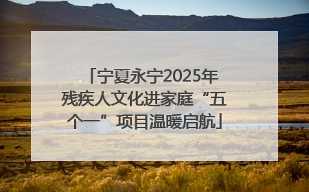 宁夏永宁2025年残疾人文化进家庭“五个一”项目温暖启航