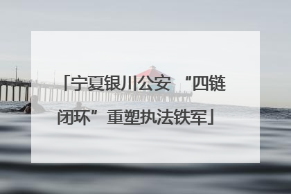 宁夏银川公安 “四链闭环”重塑执法铁军