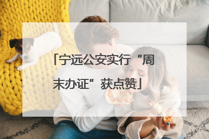 宁远公安实行“周末办证”获点赞