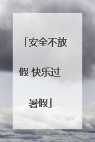 安全不放假 快乐过暑假