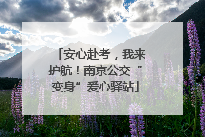 安心赴考，我来护航！南京公交“变身”爱心驿站