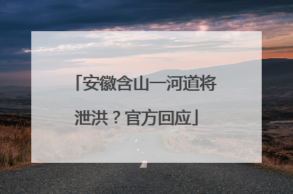 安徽含山一河道将泄洪？官方回应