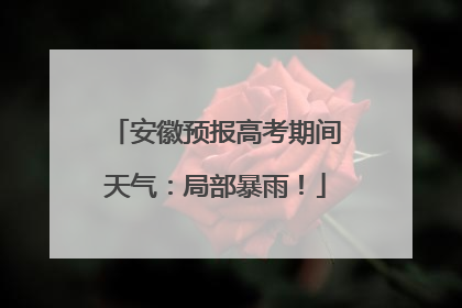安徽预报高考期间天气：局部暴雨！