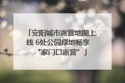 安阳城市露营地图上线 6处公园绿地畅享“家门口露营”
