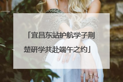 宜昌东站护航学子荆楚研学共赴端午之约