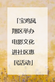 宝鸡凤翔区举办电影文化进社区惠民活动