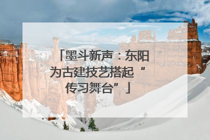 墨斗新声：东阳为古建技艺搭起“传习舞台”