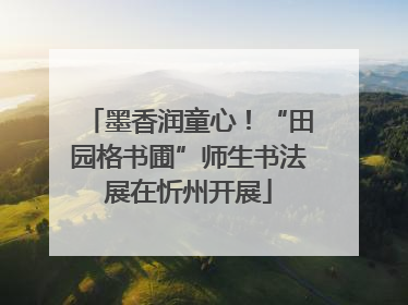 墨香润童心！“田园格书圃”师生书法展在忻州开展