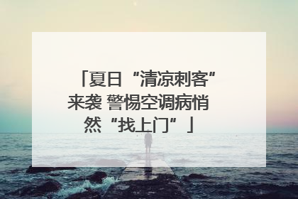 夏日“清凉刺客”来袭 警惕空调病悄然“找上门”
