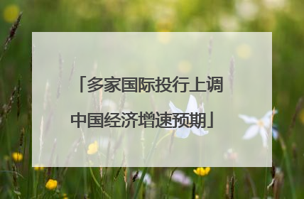 多家国际投行上调中国经济增速预期