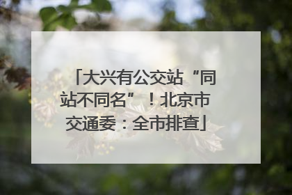 大兴有公交站“同站不同名”！北京市交通委：全市排查