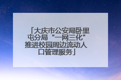 大庆市公安局卧里屯分局“一网三化”推进校园周边流动人口管理服务