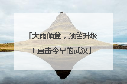 大雨倾盆，预警升级！直击今早的武汉