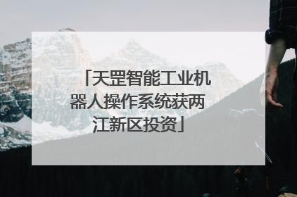 天罡智能工业机器人操作系统获两江新区投资