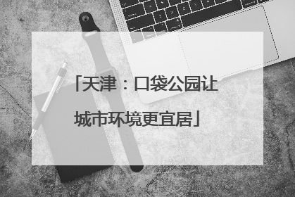 天津：口袋公园让城市环境更宜居