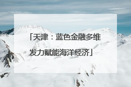 天津：蓝色金融多维发力赋能海洋经济