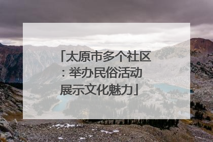 太原市多个社区：举办民俗活动 展示文化魅力