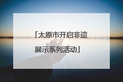 太原市开启非遗展示系列活动