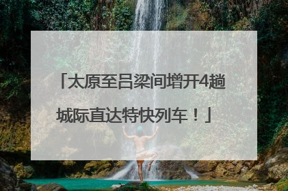 太原至吕梁间增开4趟城际直达特快列车！