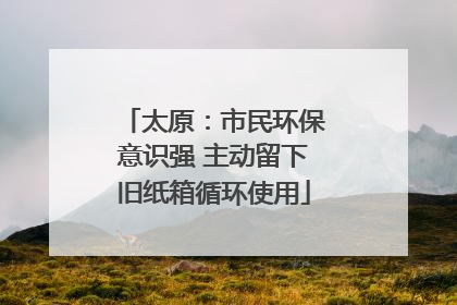 太原：市民环保意识强 主动留下旧纸箱循环使用