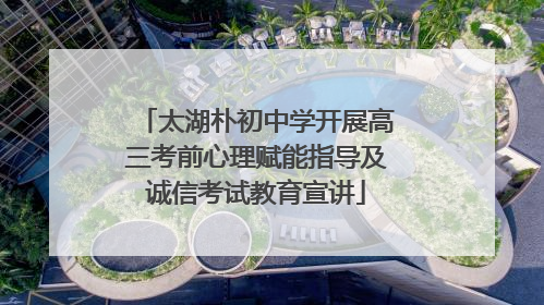 太湖朴初中学开展高三考前心理赋能指导及诚信考试教育宣讲