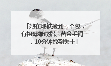 她在地铁捡到一个包，有祖母绿戒指、黄金手镯，10分钟找到失主