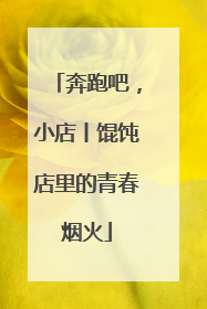 奔跑吧，小店丨馄饨店里的青春烟火