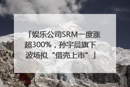 娱乐公司SRM一度涨超300%，孙宇晨旗下波场拟“借壳上市”